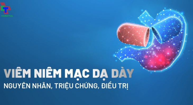 VIÊM NIÊM MẠC DẠ DÀY: NGUYÊN NHÂN, TRIỆU CHỨNG VÀ CÁCH CHỮA TRỊ